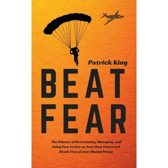 Beat Fear: The Science of Overcoming, Managing, and Using Fear to Live on Your Own Terms and Break Free of your Mental P, (Paperback)