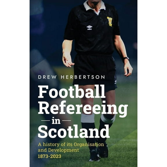 Football Refereeing in Scotland: A History of its Organisation and Development 1873 -2023, (Paperback)