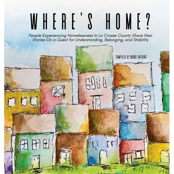 Where's Home?: People Experiencing Homelessness In La Crosse County Share their Stories On a Quest for Understanding, Be, (Hardcover)