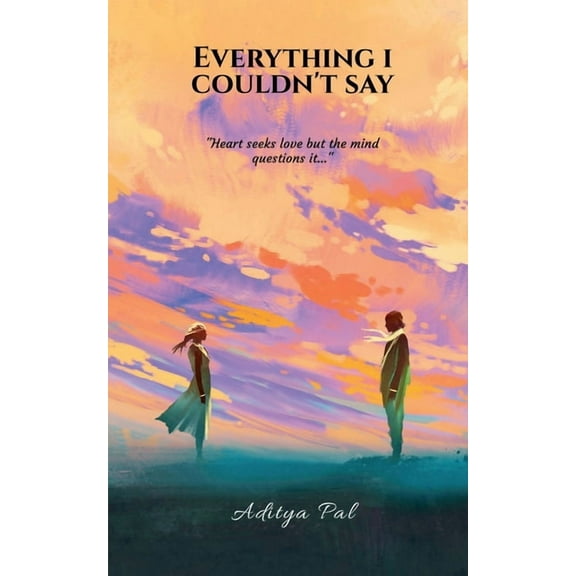 Everything I Couldn't Say: "Heart seeks love but the Mind questions it", (Paperback)
