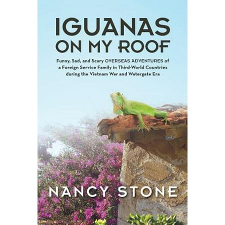 Iguanas on My Roof : Funny, Sad, and Scary Overseas Adventures of a Foreign Service Family in Third-World Countries During the Vietnam War