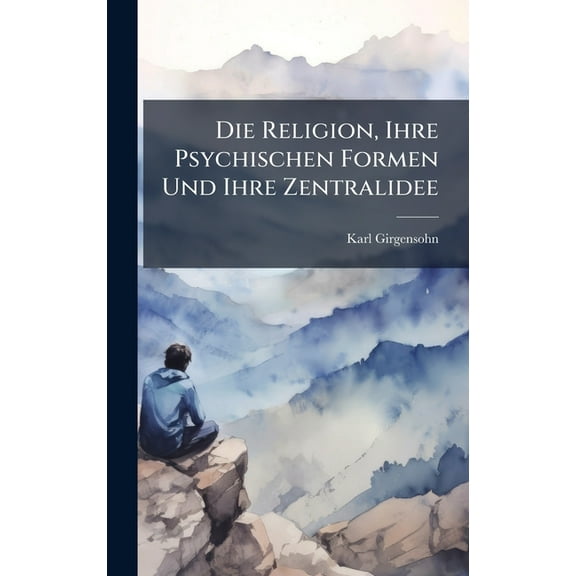Die Religion, Ihre Psychischen Formen Und Ihre Zentralidee, (Hardcover)
