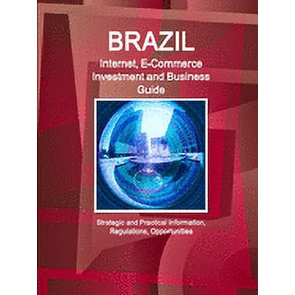 Brazil Internet, E-Commerce Investment and Business Guide - Strategic and Practical Information, Regulations, Opportunities (Paperback)