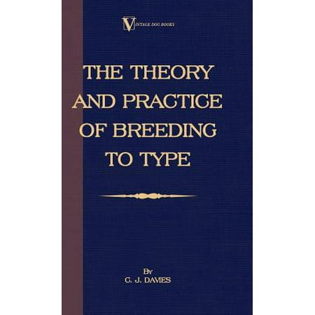 The Theory and Practice of Breeding to Type and Its Application to the Breeding of Dogs, Farm Animals, Cage Birds and Other Small