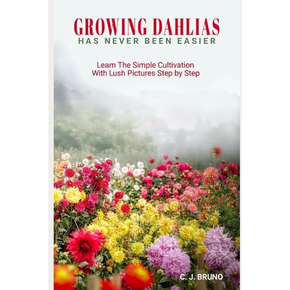 Growing Dahlias Has Never Been Easier: Learn The Simple Cultivation With Lush Pictures Step by Step, (Paperback)