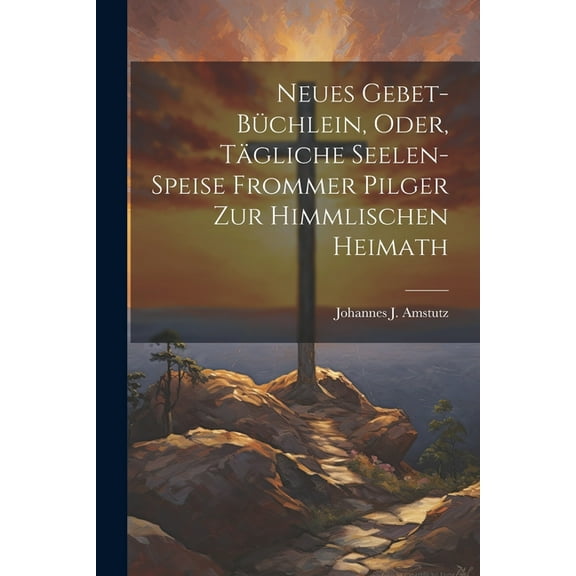 Neues Gebet-Büchlein, Oder, Tägliche Seelen-Speise Frommer Pilger Zur Himmlischen Heimath (Paperback)