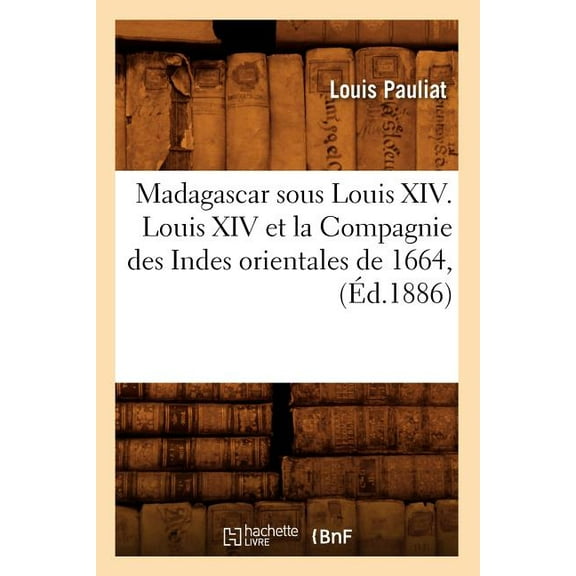 Histoire: Madagascar Sous Louis XIV. Louis XIV Et La Compagnie Des Indes Orientales de 1664, (Éd.1886) (Paperback)