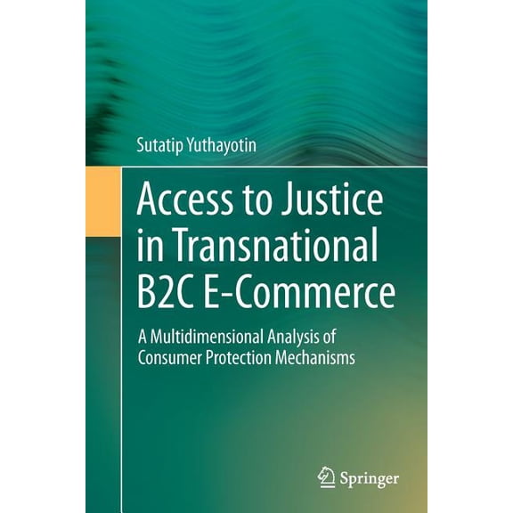 Access to Justice in Transnational B2c E-Commerce: A Multidimensional Analysis of Consumer Protection Mechanisms, (Paperback)