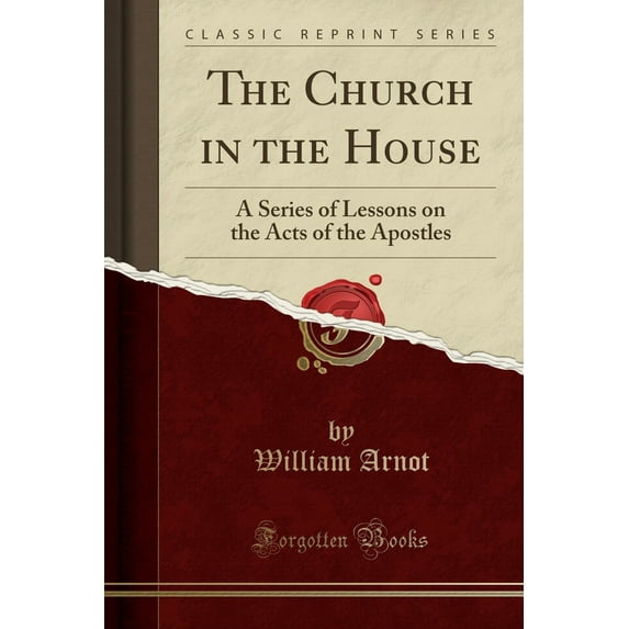 The Church in the House : A Series of Lessons on the Acts of the Apostles (Classic Reprint)