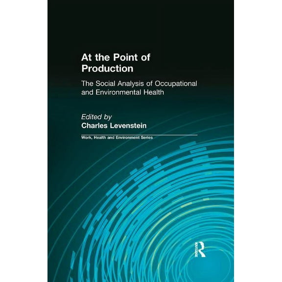 Work, Health and Environment At the Point of Production: The Social Analysis of Occupational and Environmental Health, (Paperback)