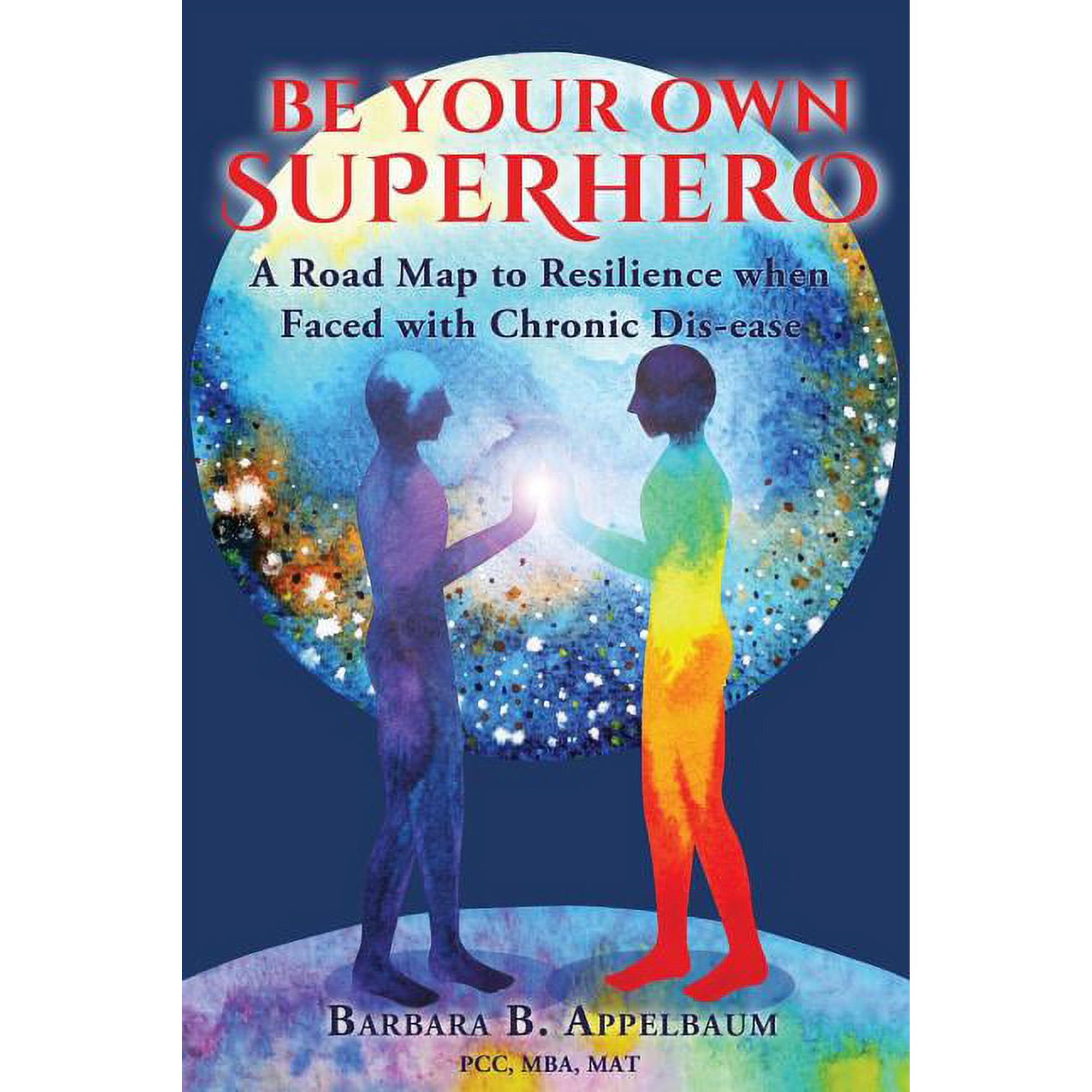 Be Your Own Superhero: A Road Map to Resilience When Faced with Chronic Dis-Ease (Paperback) by Barbara B Appelbaum