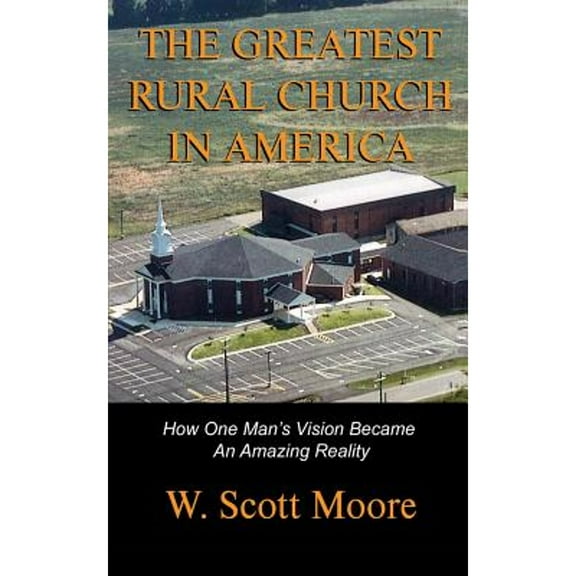The Greatest Rural Church in America: How One Man's Vision Became an Amazing Reality