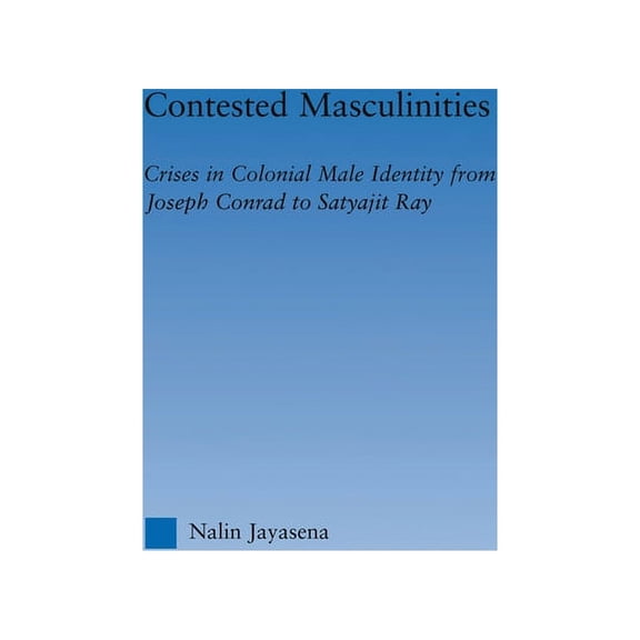 Literary Criticism and Cultural Theory Contested Masculinities: Crises in Colonial Male Identity from Joseph Conrad to Satyajit Ray, (Paperback)