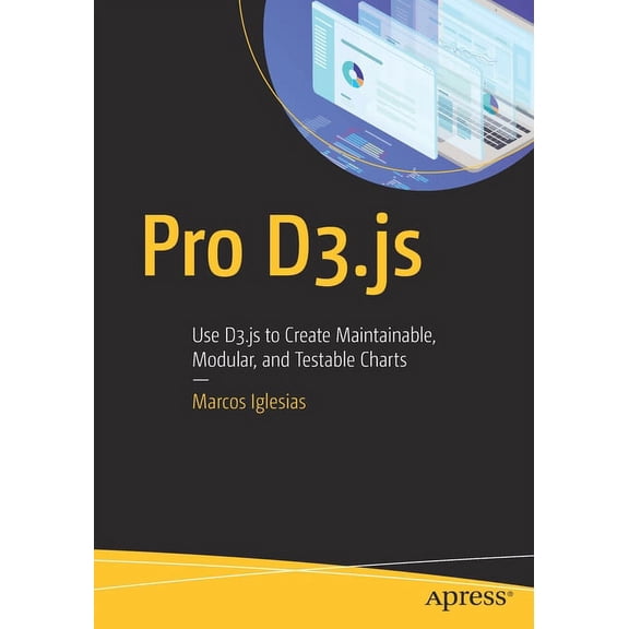 Pro D3.Js: Use D3.Js to Create Maintainable, Modular, and Testable Charts, (Paperback)