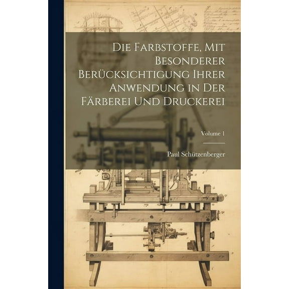 Die Farbstoffe, Mit Besonderer Berücksichtigung Ihrer Anwendung in Der Färberei Und Druckerei; Volume 1 (Paperback)