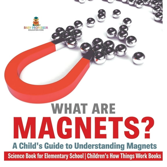 What are Magnets? A Child's Guide to Understanding Magnets - Science Book for Elementary School Children's How Things Wo, (Hardcover)