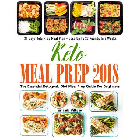 Keto Meal Prep 2018 : The Essential Ketogenic Diet Meal Prep Guide for Beginners - 21 Days Keto Meal Prep Meal Plan - Lose Up to 20 Pounds in 3 (Best Packaged Diet Meals)
