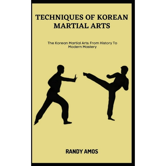 Techniques of Korean Martial Arts: The Korean Martial Arts: From History To Modern Mastery (Paperback)