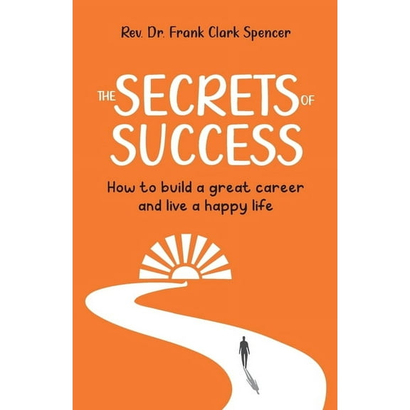 The Secrets of Success: How to Build a Great Career and Live a Happy Life, (Paperback)