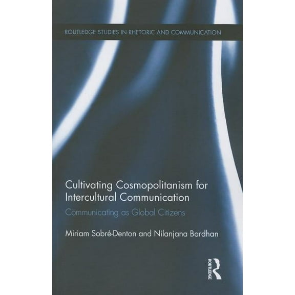 Routledge Studies in Rhetoric and Commun Cultivating Cosmopolitanism for Intercultural Communication: Communicating as a Global Citizen, (Paperback)