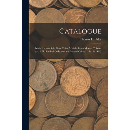 Catalogue : Public Auction Sale, Rare Coins, Medals, Paper Money, Tokens, Etc., F. R. Kimball Collection and Several Others. [11/18/1921] (Paperback)