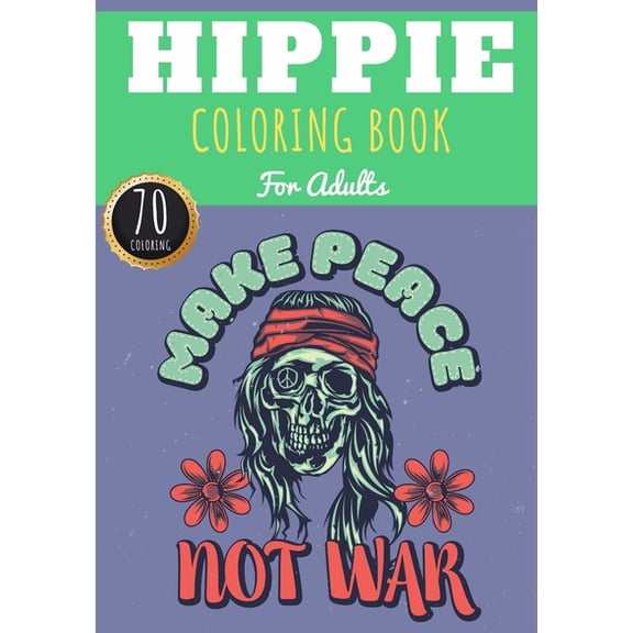 Hippie Coloring Book: Make Peace Not War - For Adults with 70 Unique Pages to Color on Hippies, Peace and Love, Flowers, Mandalas, Surfing,