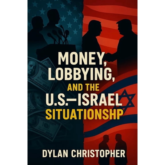 Money, Lobbying, and the U.S.-Israel Situationship: How Lobbyists Captured Washington and Made America Pay for Israel fo, (Paperback)