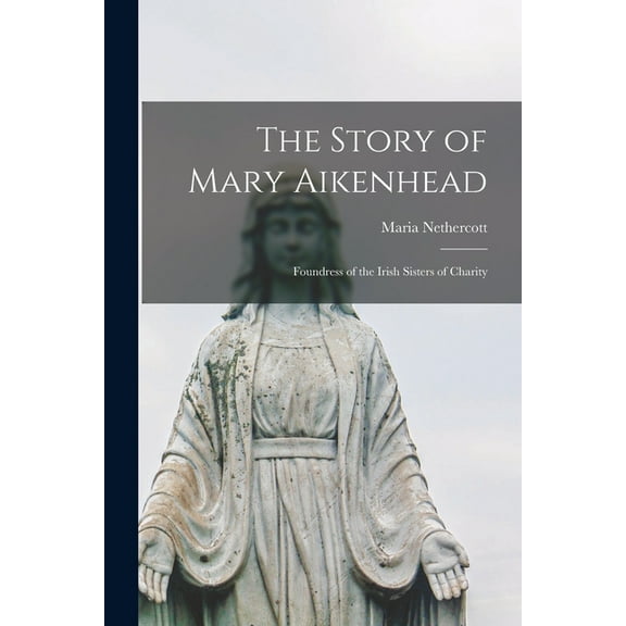 The Story of Mary Aikenhead : Foundress of the Irish Sisters of Charity