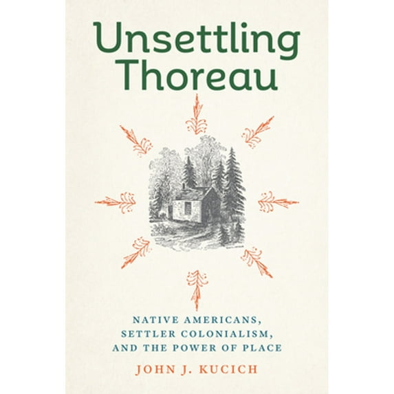 Pre-Owned Unsettling Thoreau: Native Americans, Settler Colonialism, and the Power of Place (Hardcover) by John J Kucich
