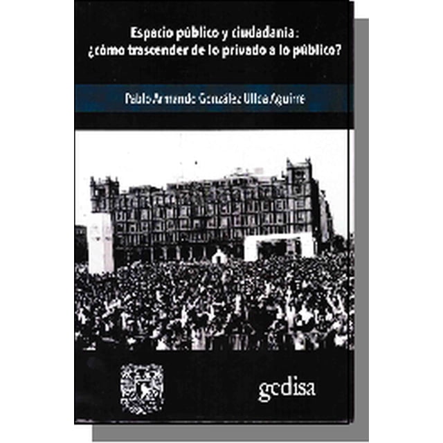 ESPACIO PUBLICO Y CIUDADANIA: ¿COMO TRASCENDER DE LO PRIVADO A LO PUBLICO? GEDISA PABLO ARMANDO GONZALEZ ULLOA AGUIRRE