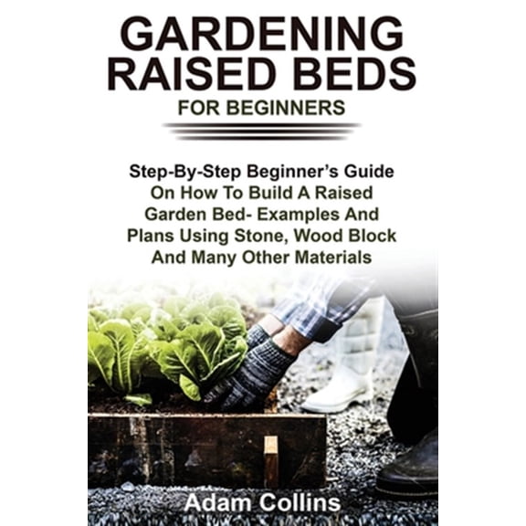 Pre-Owned Gardening Raised Beds for Beginners: Step-By-Step Beginner's Guide On How To Build A Raised Garden Bed- Examples And Plans Using Stone, Wood Block And