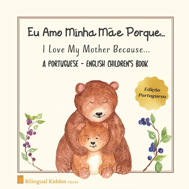 A Portuguese - English Children's Book: I Love My Mother Because: Eu Amo Minha MÃ£e Porque: For Kids Age 3 And Up: Great , (Paperback)