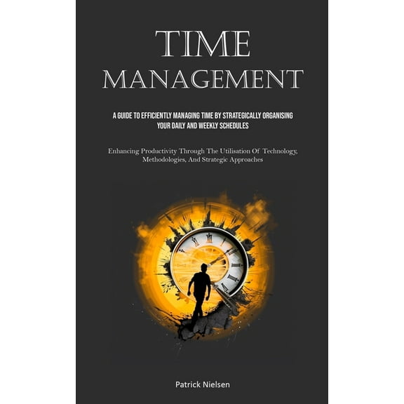 Time Management: A Guide To Efficiently Managing Time By Strategically Organising Your Daily And Weekly Schedules (Enhan, (Paperback)