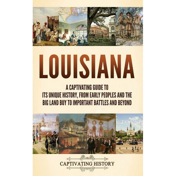 Louisiana: A Captivating Guide to Its Unique History, from Early Peoples and the Big Land Buy to Important Battles and B, (Hardcover)