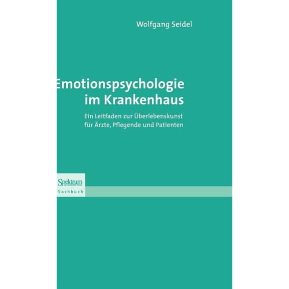 Emotionspsychologie Im Krankenhaus: Ein Leitfaden Zur Uberlebenskunst Fur Arzte, Pflegende Und Patienten