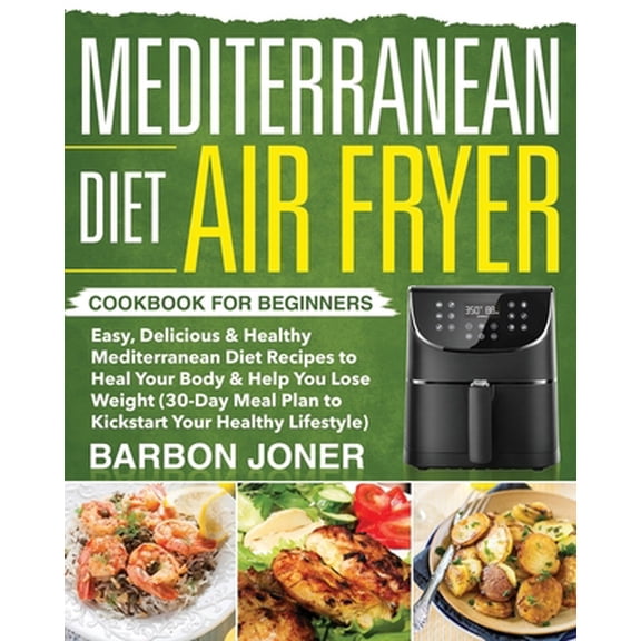 Pre-Owned Mediterranean Diet Air Fryer Cookbook for Beginners: Easy, Delicious & Healthy Mediterranean Diet Recipes to Heal Your Body & Help You Lose Weight (30 (Paperback) 1709944897 9781709944895