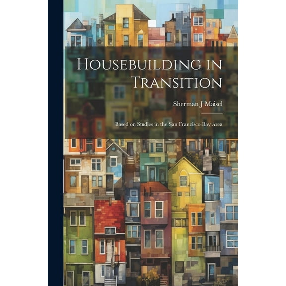 Housebuilding in Transition; Based on Studies in the San Francisco Bay Area, (Paperback)