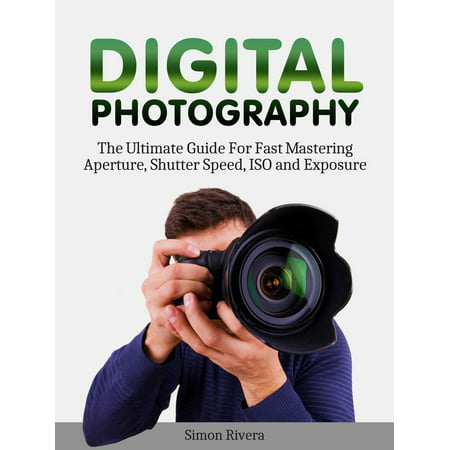 Digital Photography: The Ultimate Guide For Fast Mastering Aperture, Shutter Speed, Iso and Exposure - (Best Bridge Camera With Fast Shutter Speed)