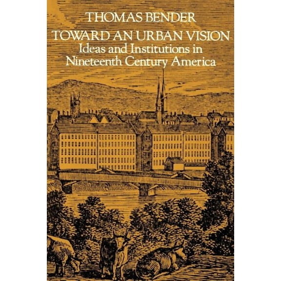 Toward an Urban Vision; Ideas and Institutions in Nineteenth-Century America, (Paperback)