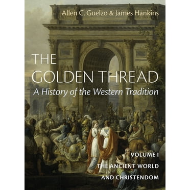 Golden Thread The Golden Thread: A History of the Western Tradition, Volume I: The Ancient World and Christendom, Book 1, (Hardcover)