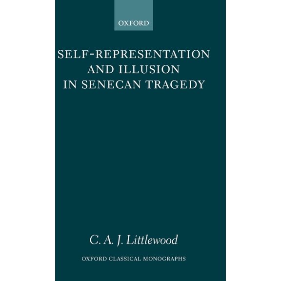 Oxford Classical Monographs Self-Representation and Illusion in Senecan Tragedy, (Hardcover)