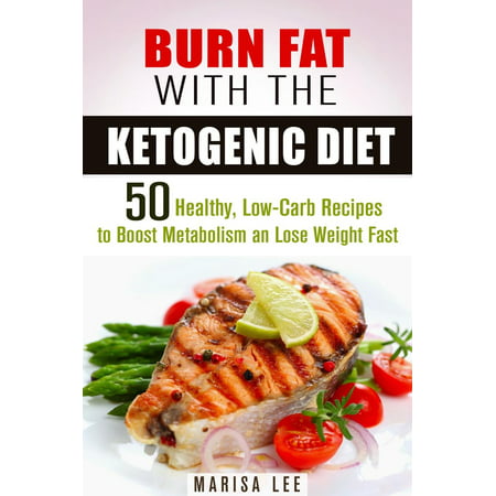 Burn Fat with the Ketogenic Diet: 50 Healthy, Low-Carb Recipes to Boost Metabolism and Lose Weight Fast - (Best Healthy Diet To Lose Weight Fast)