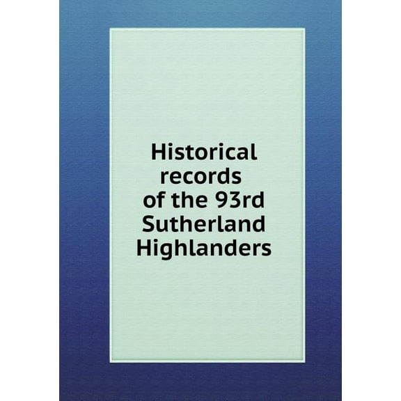 Historical records of the 93rd Sutherland highlanders (Paperback)