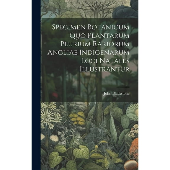 Specimen Botanicum Quo Plantarum Plurium Rariorum Angliae Indigenarum Loci Natales Illustrantur (Hardcover)