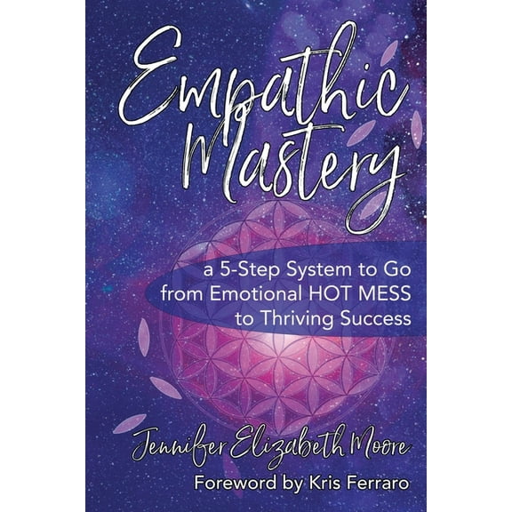 Empathic Mastery: A 5-Step System to Go from Emotional Hot Mess to Thriving Success, (Paperback)