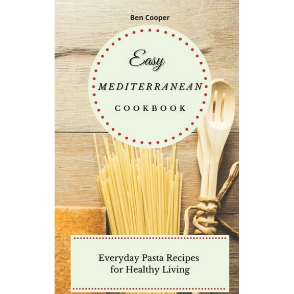 Easy Mediterranean Cookbook: Everyday Pasta Recipes for Healthy Living, (Hardcover)