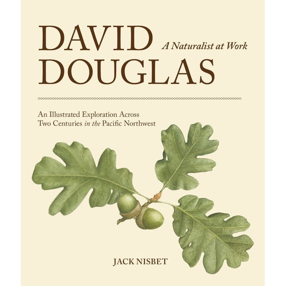 David Douglas, A Naturalist at Work: An Illustrated Exploration Across Two Centuries in the Pacific Northwest
