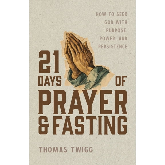 21 Days of Prayer and Fasting: How to Seek God with Purpose, Power, and Persistence, (Paperback)