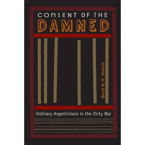 Consent of the Damned: Ordinary Argentinians in the Dirty War, (Paperback)