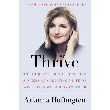Thrive : The Third Metric to Redefining Success and Creating a Life of Well-Being, Wisdom, and Wonder